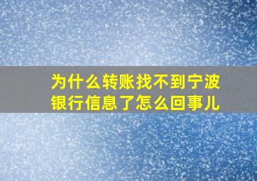 为什么转账找不到宁波银行信息了怎么回事儿