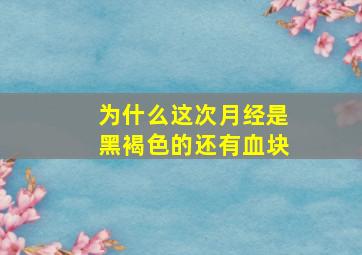 为什么这次月经是黑褐色的还有血块