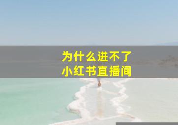 为什么进不了小红书直播间