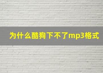 为什么酷狗下不了mp3格式