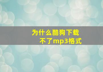 为什么酷狗下载不了mp3格式