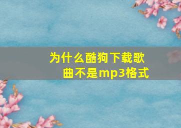 为什么酷狗下载歌曲不是mp3格式