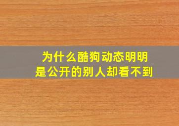 为什么酷狗动态明明是公开的别人却看不到