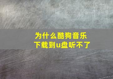 为什么酷狗音乐下载到u盘听不了