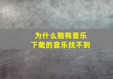 为什么酷狗音乐下载的音乐找不到