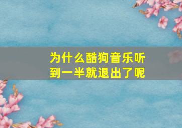 为什么酷狗音乐听到一半就退出了呢