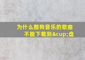 为什么酷狗音乐的歌曲不能下载到∪盘