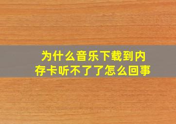 为什么音乐下载到内存卡听不了了怎么回事