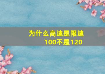 为什么高速是限速100不是120