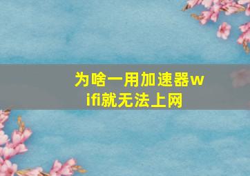 为啥一用加速器wifi就无法上网