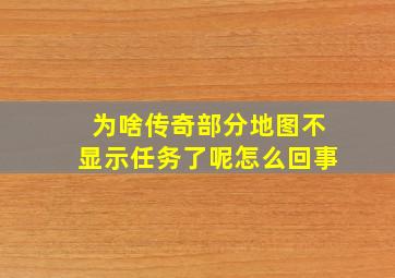 为啥传奇部分地图不显示任务了呢怎么回事