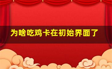 为啥吃鸡卡在初始界面了