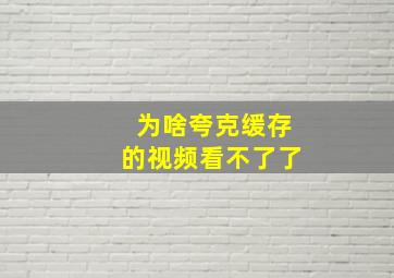 为啥夸克缓存的视频看不了了