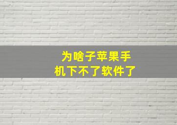 为啥子苹果手机下不了软件了