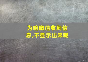 为啥微信收到信息,不显示出来呢