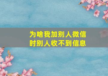 为啥我加别人微信时别人收不到信息