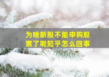 为啥新股不能申购股票了呢知乎怎么回事