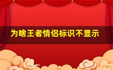 为啥王者情侣标识不显示