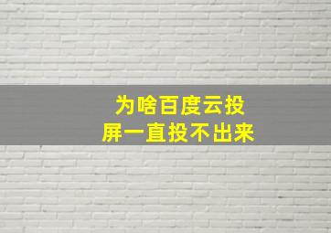 为啥百度云投屏一直投不出来