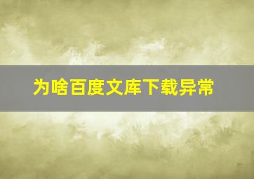 为啥百度文库下载异常