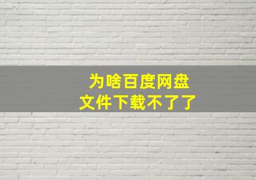 为啥百度网盘文件下载不了了