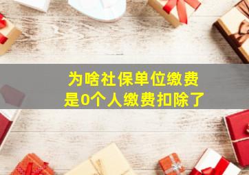 为啥社保单位缴费是0个人缴费扣除了