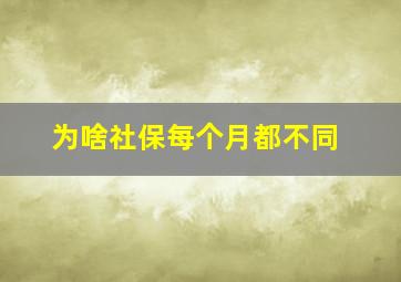 为啥社保每个月都不同