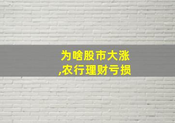 为啥股市大涨,农行理财亏损