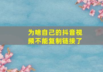 为啥自己的抖音视频不能复制链接了