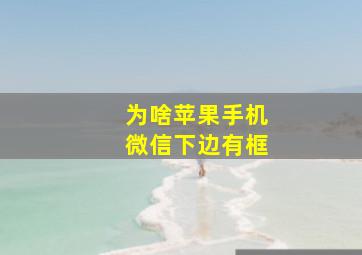 为啥苹果手机微信下边有框