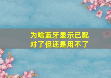 为啥蓝牙显示已配对了但还是用不了