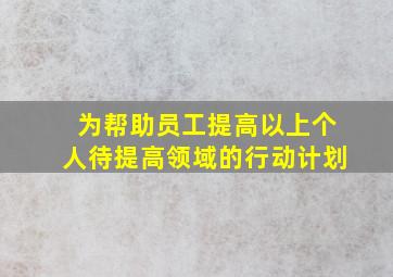 为帮助员工提高以上个人待提高领域的行动计划