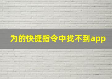 为的快捷指令中找不到app