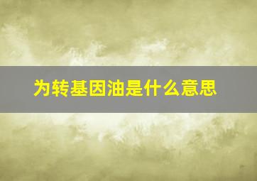 为转基因油是什么意思