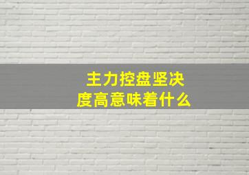 主力控盘坚决度高意味着什么