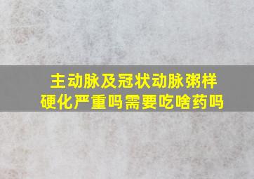 主动脉及冠状动脉粥样硬化严重吗需要吃啥药吗