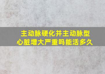 主动脉硬化并主动脉型心脏增大严重吗能活多久