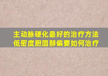 主动脉硬化最好的治疗方法低密度胆固醇偏要如何治疗