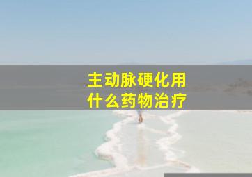 主动脉硬化用什么药物治疗