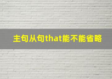 主句从句that能不能省略