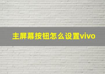 主屏幕按钮怎么设置vivo