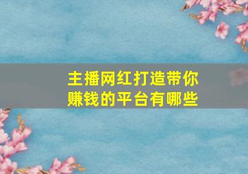 主播网红打造带你赚钱的平台有哪些