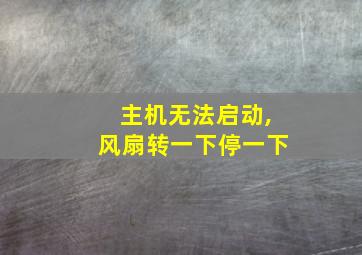 主机无法启动,风扇转一下停一下