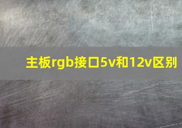 主板rgb接口5v和12v区别