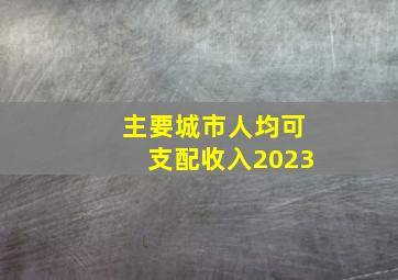 主要城市人均可支配收入2023