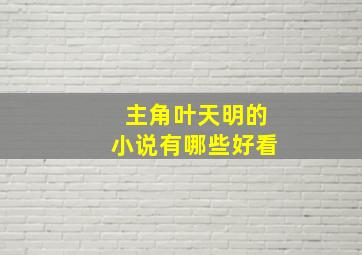 主角叶天明的小说有哪些好看