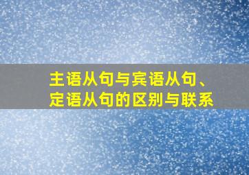 主语从句与宾语从句、定语从句的区别与联系