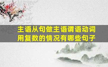 主语从句做主语谓语动词用复数的情况有哪些句子