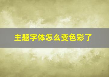 主题字体怎么变色彩了