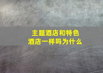 主题酒店和特色酒店一样吗为什么